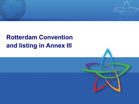 1 Rotterdam Convention and listing in Annex III. 2 Objective of the Convention To promote shared responsibility and cooperative efforts among Parties.