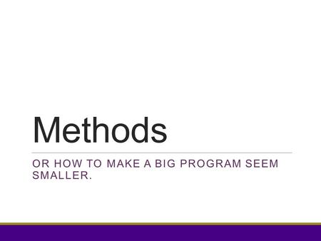 Methods OR HOW TO MAKE A BIG PROGRAM SEEM SMALLER.