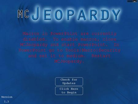 Exit Macros in PowerPoint are currently disabled. To enable macros, close MCJeopardy and start PowerPoint. In PowerPoint go to Tools|Macro|Security and.