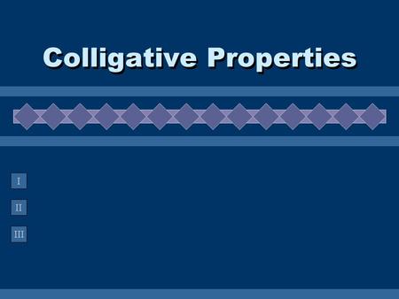 II III I Colligative Properties. A. Definition  Colligative Property property that depends on the concentration of solute particles, not their identity.