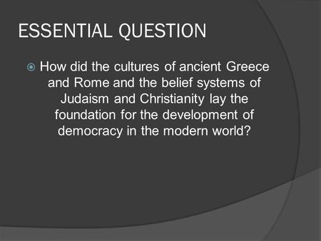 ESSENTIAL QUESTION  How did the cultures of ancient Greece and Rome and the belief systems of Judaism and Christianity lay the foundation for the development.