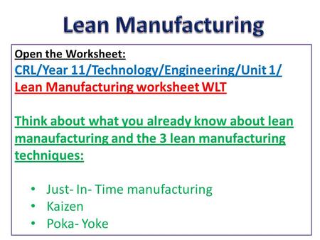 Open the Worksheet: CRL/Year 11/Technology/Engineering/Unit 1/ Lean Manufacturing worksheet WLT Think about what you already know about lean manaufacturing.