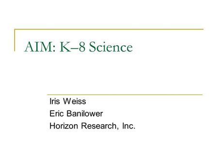 AIM: K–8 Science Iris Weiss Eric Banilower Horizon Research, Inc.