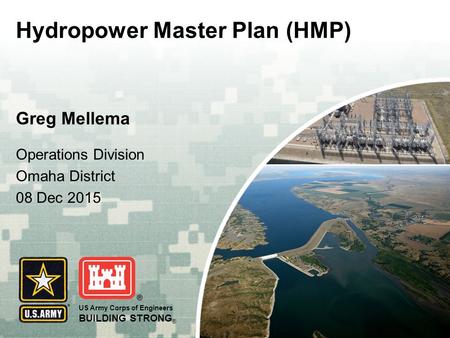 US Army Corps of Engineers BUILDING STRONG ® Greg Mellema Hydropower Master Plan (HMP) Operations Division Omaha District 08 Dec 2015.