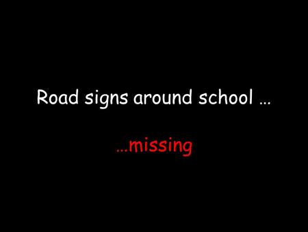 Road signs around school … …missing. The zebra crossing are faded at the main entrance of primary S chool.