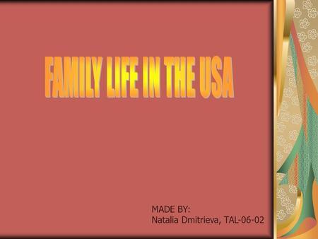 MADE BY: Natalia Dmitrieva, TAL-06-02. The traditional structure of the American family Job for parents and school for children Keep in touch with relatives.