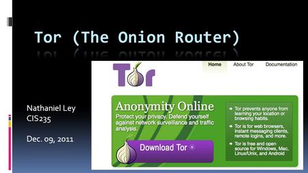 Nathaniel Ley CIS235 Dec. 09, 2011. Why do we need Tor?  Encryption is not enough to ensure complete anonymity, since packet headers can still reveal.