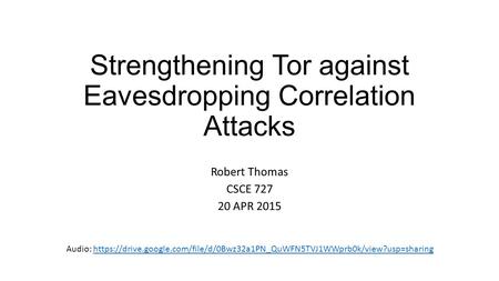 Strengthening Tor against Eavesdropping Correlation Attacks Robert Thomas CSCE 727 20 APR 2015 Audio: https://drive.google.com/file/d/0Bwz32a1PN_QuWFN5TVJ1WWprb0k/view?usp=sharinghttps://drive.google.com/file/d/0Bwz32a1PN_QuWFN5TVJ1WWprb0k/view?usp=sharin