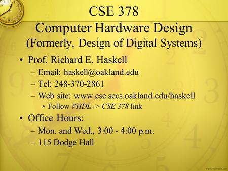 CSE 378 Computer Hardware Design (Formerly, Design of Digital Systems) Prof. Richard E. Haskell –  –Tel: 248-370-2861 –Web site: