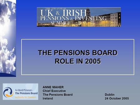 THE PENSIONS BOARD ROLE IN 2005 ANNE MAHER Chief Executive The Pensions Board Dublin Ireland 24 October 2005.