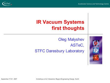 September 17-21, 2007Workshop on ILC Interaction Region Engineering Design, SLAC IR Vacuum Systems first thoughts Oleg Malyshev ASTeC, STFC Daresbury Laboratory.