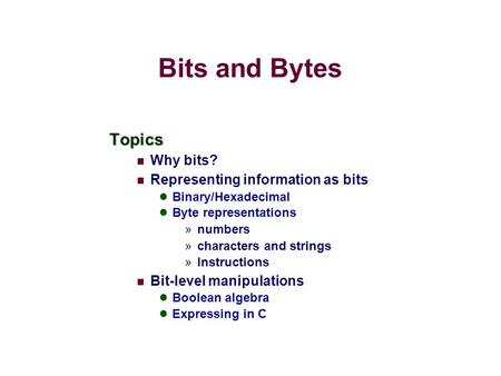 Bits and Bytes Topics Why bits? Representing information as bits