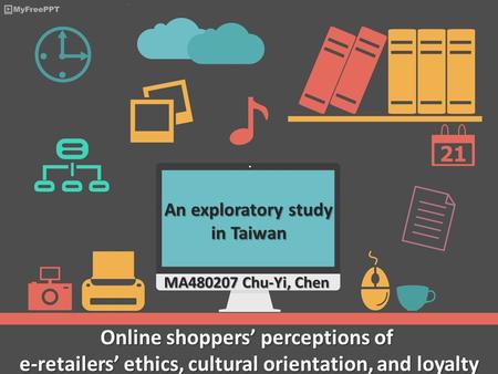 Online shoppers’ perceptions of e-retailers’ ethics, cultural orientation, and loyalty An exploratory study in Taiwan MA480207 Chu-Yi, Chen.