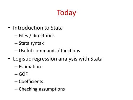 Today Introduction to Stata – Files / directories – Stata syntax – Useful commands / functions Logistic regression analysis with Stata – Estimation – GOF.