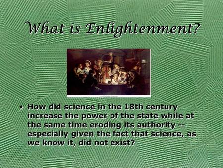 What is Enlightenment? How did science in the 18th century increase the power of the state while at the same time eroding its authority -- especially given.