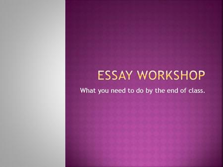 What you need to do by the end of class.. If you do not finish the rough draft during class, and you can not use the internet at home, You must come to.