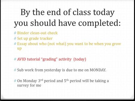 By the end of class today you should have completed: 0 Binder clean-out check 0 Set up grade tracker 0 Essay about who (not what) you want to be when you.