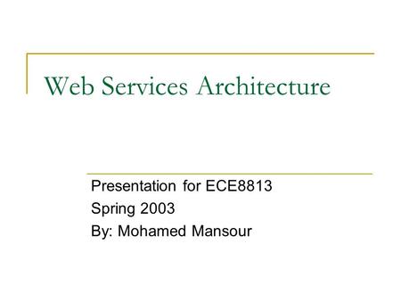 Web Services Architecture Presentation for ECE8813 Spring 2003 By: Mohamed Mansour.