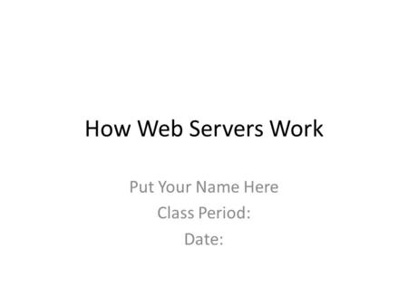 How Web Servers Work Put Your Name Here Class Period: Date: