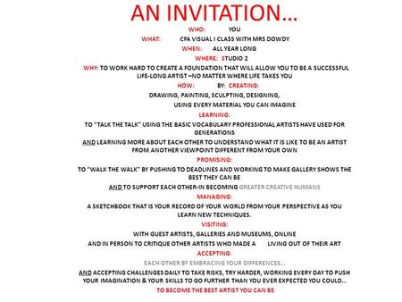 AN INVITATION… WHO: YOU WHAT: CFA VISUAL I CLASS WITH MRS DOWDY WHEN:ALL YEAR LONG WHERE:STUDIO 2 WHY: TO WORK HARD TO CREATE A FOUNDATION THAT WILL ALLOW.