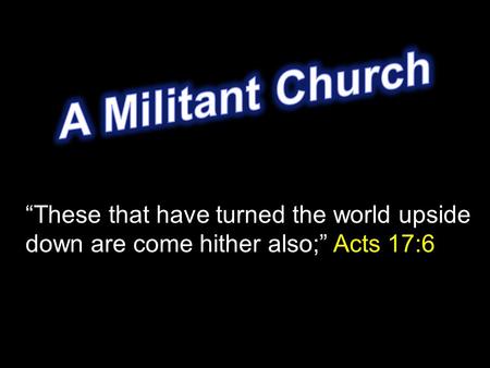 “These that have turned the world upside down are come hither also;” Acts 17:6.