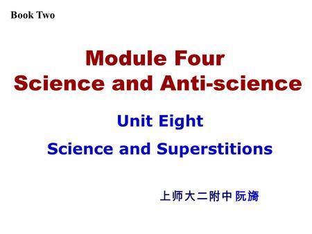 Module Four Science and Anti-science Unit Eight Science and Superstitions 上师大二附中 阮旖 Book Two.