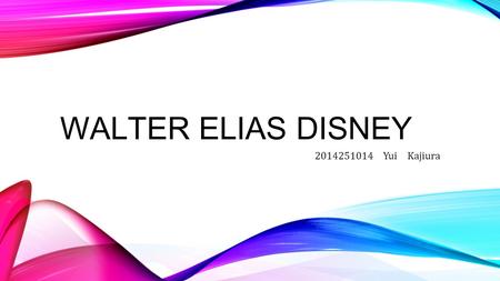 WALTER ELIAS DISNEY 2014251014 Yui Kajiura. HIS LIFE 1901 Born in Chicago 1920 Found Company with Iwerks 1955 Open The Disney Land with California 1965.