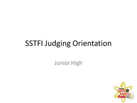 SSTFI Judging Orientation Junior High. Welcome Thank you for taking your time and joining us to create a great opportunity for SSTFI students. If morning.