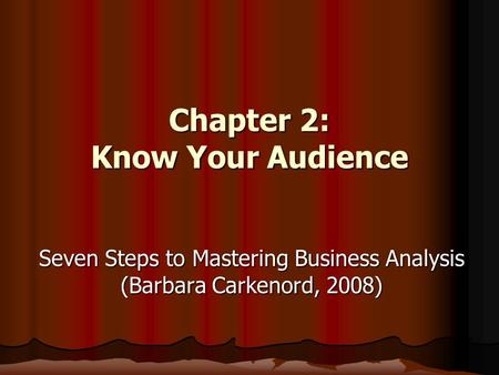 Chapter 2: Know Your Audience Seven Steps to Mastering Business Analysis (Barbara Carkenord, 2008)