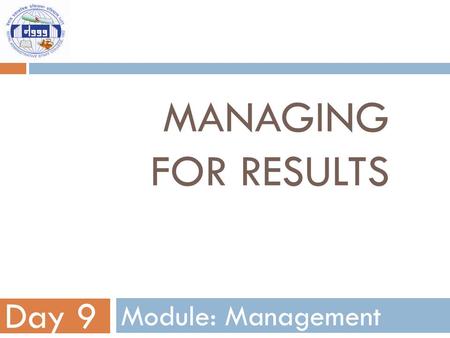 Managing for results Day 9 Module: Management.