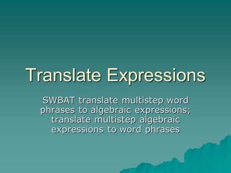 Translate Expressions SWBAT translate multistep word phrases to algebraic expressions; translate multistep algebraic expressions to word phrases.