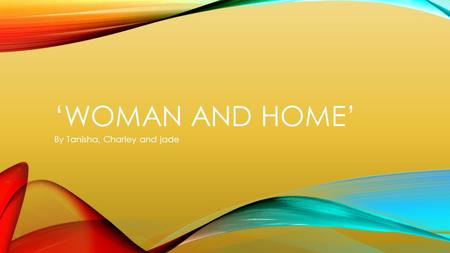 ‘WOMAN AND HOME’ By Tanisha, Charley and jade. OUR MAGAZINE We have been looking at the magazine ‘woman and home’ we conducted a questionnaire to inform.