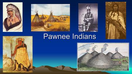 Pawnee Indians. Where did they live? Nebraska and Kansas area Grasslands with few trees Terrain was open, flat, dry Cold winters with snow and possible.