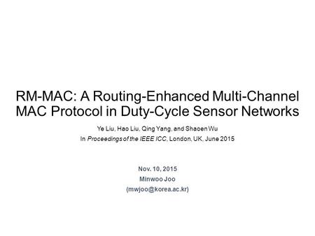 RM-MAC: A Routing-Enhanced Multi-Channel MAC Protocol in Duty-Cycle Sensor Networks Ye Liu, Hao Liu, Qing Yang, and Shaoen Wu In Proceedings of the IEEE.