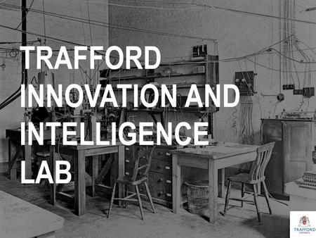 TRAFFORD INNOVATION AND INTELLIGENCE LAB. WHAT AN INNOVATION LAB LOOKS LIKE.