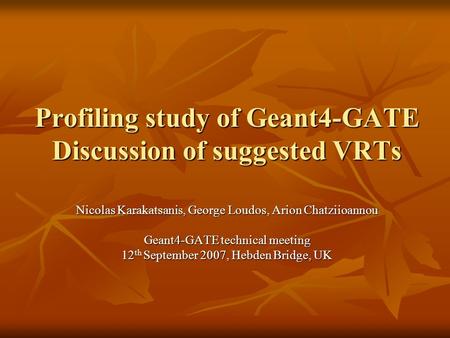 Profiling study of Geant4-GATE Discussion of suggested VRTs Nicolas Karakatsanis, George Loudos, Arion Chatziioannou Geant4-GATE technical meeting 12 th.