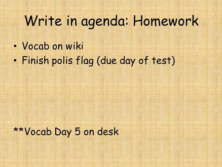 Write in agenda: Homework Vocab on wiki Finish polis flag (due day of test) **Vocab Day 5 on desk.