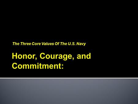 The Three Core Values Of The U.S. Navy. HONOR -  I will bear true faith and allegiance... Accordingly, we will conduct ourselves in the highest ethical.