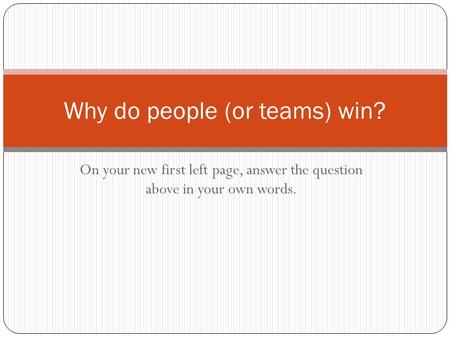 On your new first left page, answer the question above in your own words. Why do people (or teams) win?