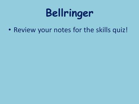 Bellringer Review your notes for the skills quiz!.