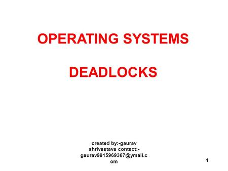 1 OPERATING SYSTEMS DEADLOCKS created by:-gaurav shrivastava contact:- om.