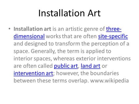 Installation Art Installation art is an artistic genre of three- dimensional works that are often site-specific and designed to transform the perception.