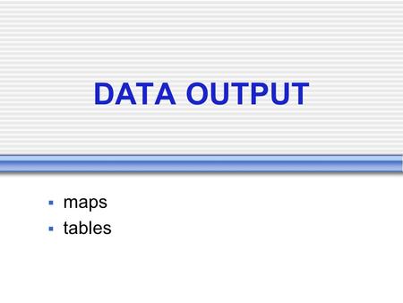 DATA OUTPUT  maps  tables. DATA OUTPUT output from GIS does not have to be a map many GIS are designed with poor map output capabilities types of output: