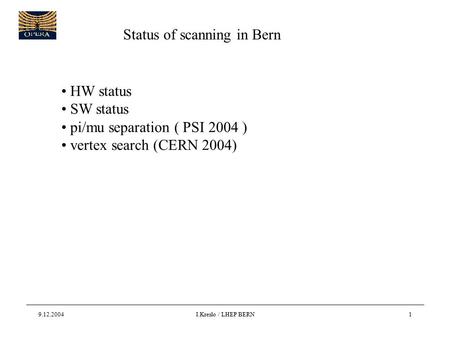 9.12.2004I.Kreslo / LHEP BERN1 Status of scanning in Bern HW status SW status pi/mu separation ( PSI 2004 ) vertex search (CERN 2004)