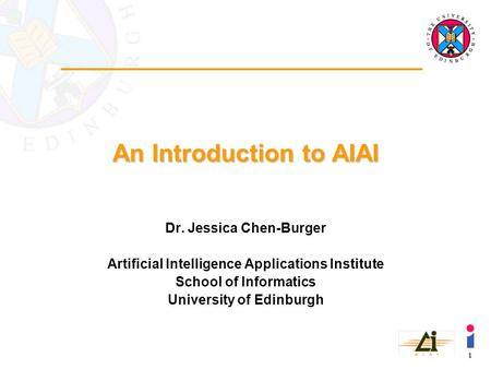 1 An Introduction to AIAI Dr. Jessica Chen-Burger Artificial Intelligence Applications Institute School of Informatics University of Edinburgh.