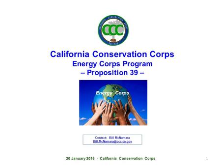 California Conservation Corps Energy Corps Program – Proposition 39 – 1 Energy Corps 20 January 2016 - California Conservation Corps Contact: Bill McNamara.