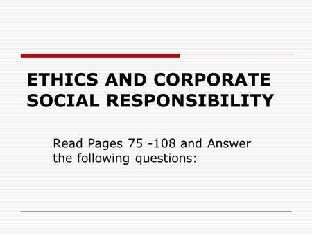 ETHICS AND CORPORATE SOCIAL RESPONSIBILITY Read Pages 75 -108 and Answer the following questions: