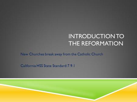 INTRODUCTION TO THE REFORMATION New Churches break away from the Catholic Church California HSS State Standard: 7.9.1.