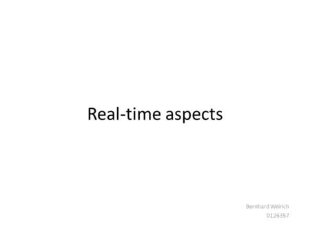 Real-time aspects Bernhard Weirich 0126357. Real-time Systems Real-time systems need to accomplish their task s before the deadline. – Hard real-time: