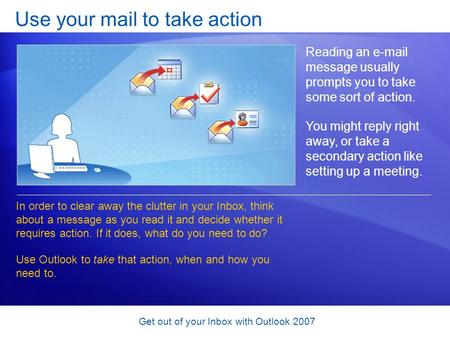 Get out of your Inbox with Outlook 2007 Use your mail to take action Reading an e-mail message usually prompts you to take some sort of action. You might.